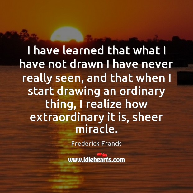 I have learned that what I have not drawn I have never Frederick Franck Picture Quote