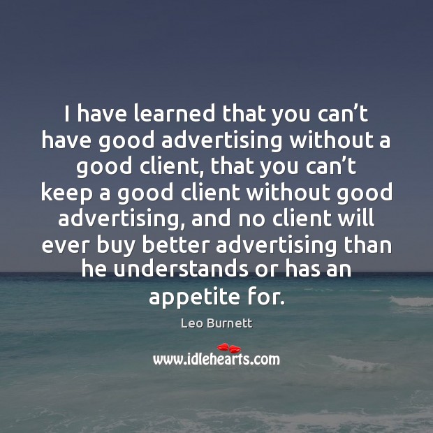 I have learned that you can’t have good advertising without a Leo Burnett Picture Quote