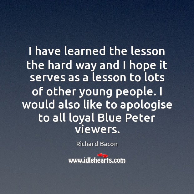 I have learned the lesson the hard way and I hope it Richard Bacon Picture Quote