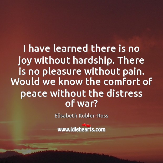 I have learned there is no joy without hardship. There is no Elisabeth Kubler-Ross Picture Quote