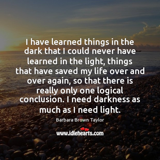 I have learned things in the dark that I could never have Barbara Brown Taylor Picture Quote
