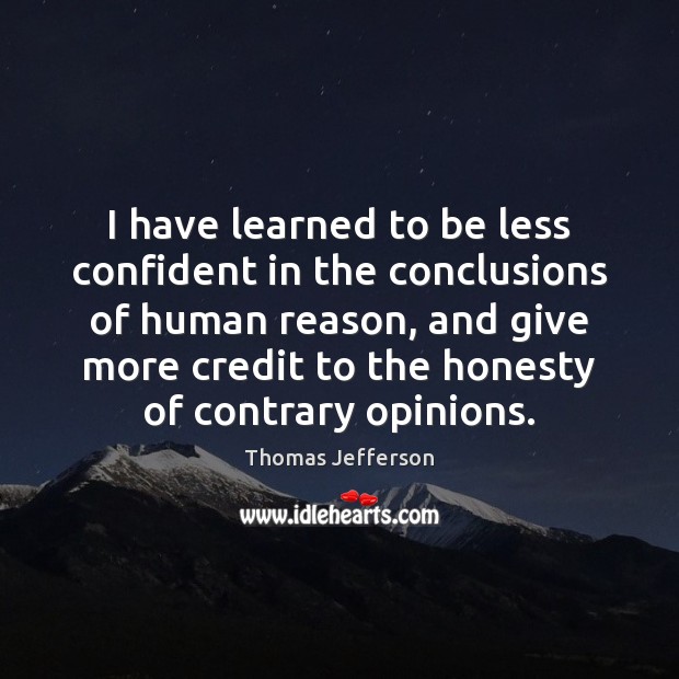 I have learned to be less confident in the conclusions of human Thomas Jefferson Picture Quote