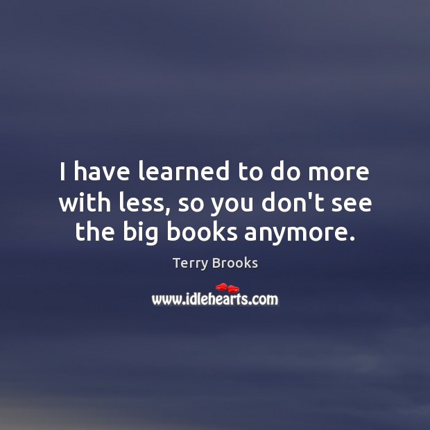 I have learned to do more with less, so you don’t see the big books anymore. Terry Brooks Picture Quote