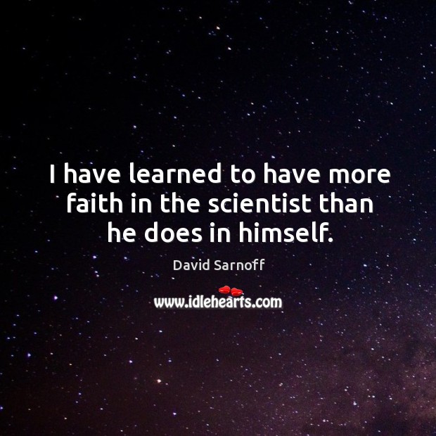 I have learned to have more faith in the scientist than he does in himself. David Sarnoff Picture Quote