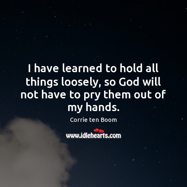 I have learned to hold all things loosely, so God will not Image