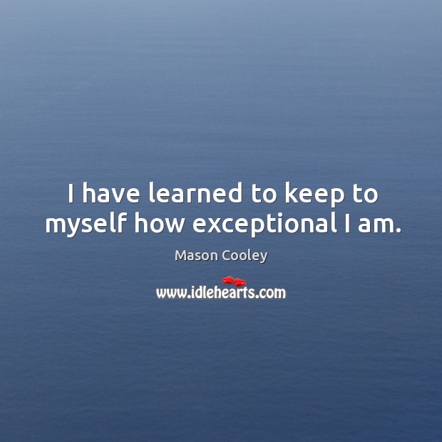 I have learned to keep to myself how exceptional I am. Image