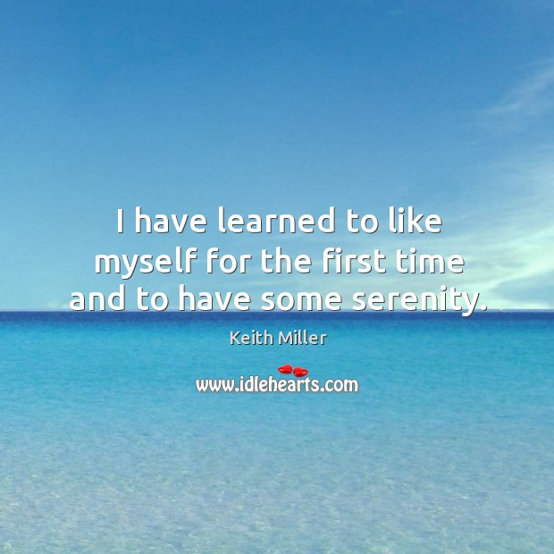 I have learned to like myself for the first time and to have some serenity. Image