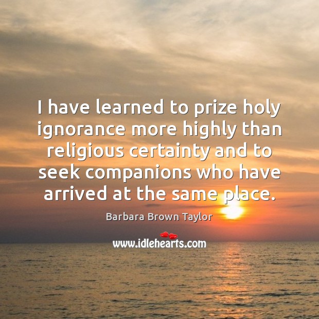 I have learned to prize holy ignorance more highly than religious certainty Image