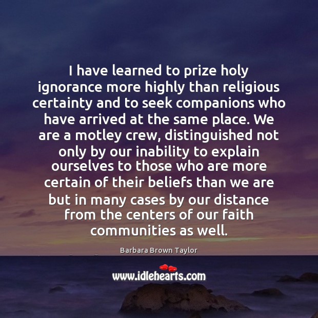 I have learned to prize holy ignorance more highly than religious certainty Barbara Brown Taylor Picture Quote