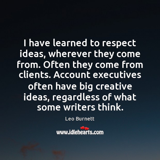I have learned to respect ideas, wherever they come from. Often they Leo Burnett Picture Quote