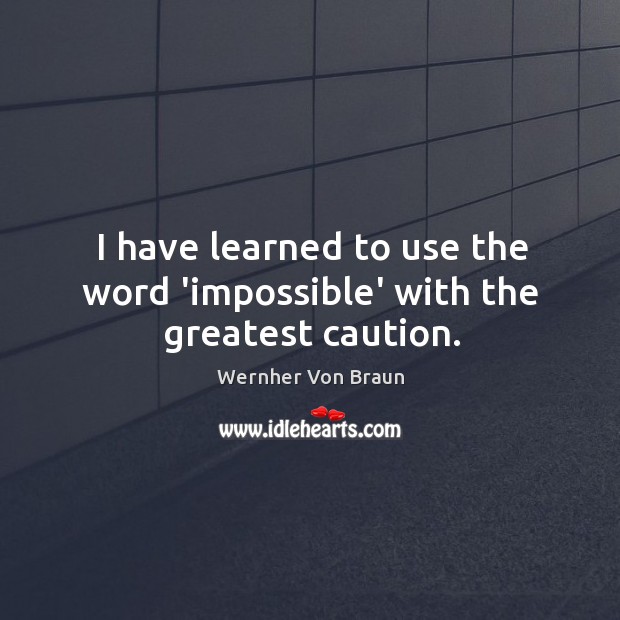 I have learned to use the word ‘impossible’ with the greatest caution. Wernher Von Braun Picture Quote