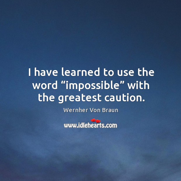 I have learned to use the word “impossible” with the greatest caution. Image