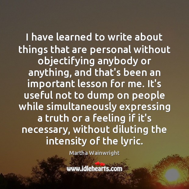 I have learned to write about things that are personal without objectifying Martha Wainwright Picture Quote