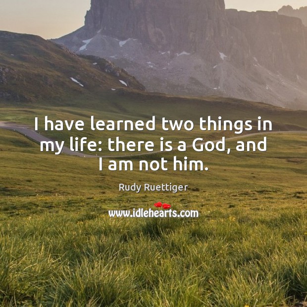 I have learned two things in my life: there is a God, and I am not him. Rudy Ruettiger Picture Quote