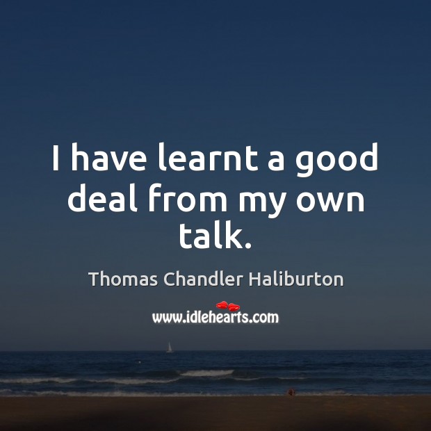 I have learnt a good deal from my own talk. Thomas Chandler Haliburton Picture Quote