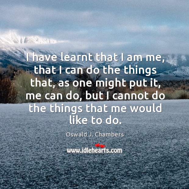 I have learnt that I am me, that I can do the things that, as one might put it Oswald J. Chambers Picture Quote