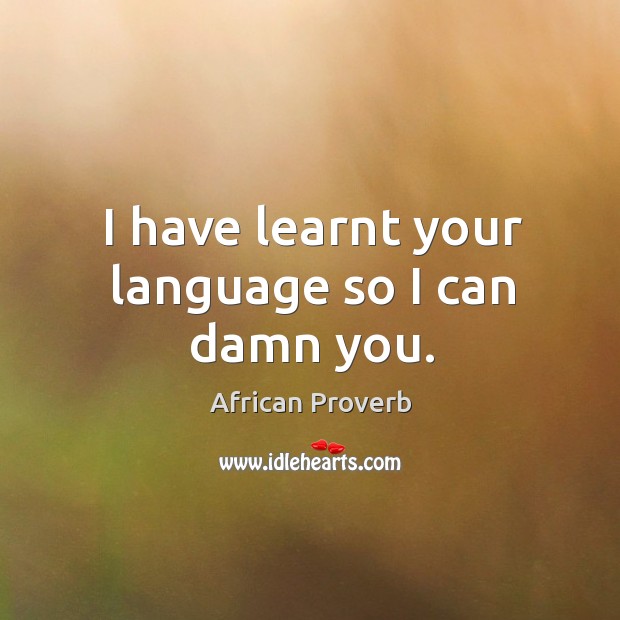 I have learnt your language so I can damn you. Image