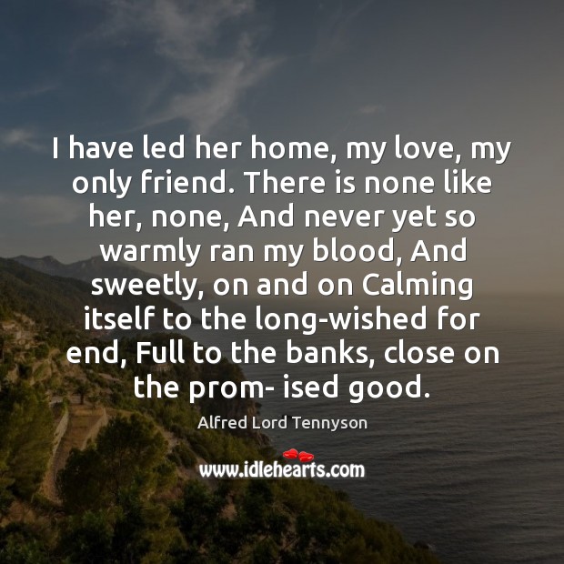 I have led her home, my love, my only friend. There is Alfred Lord Tennyson Picture Quote