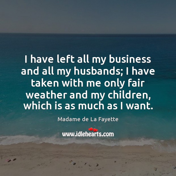 I have left all my business and all my husbands; I have Madame de La Fayette Picture Quote