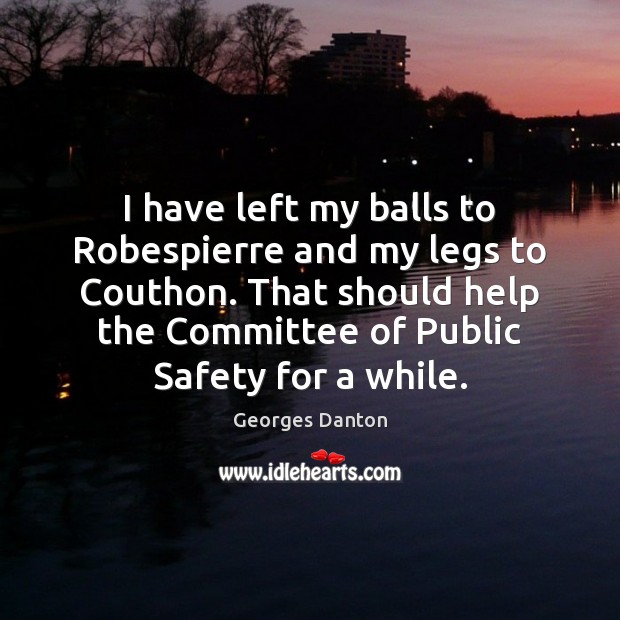 I have left my balls to Robespierre and my legs to Couthon. Georges Danton Picture Quote