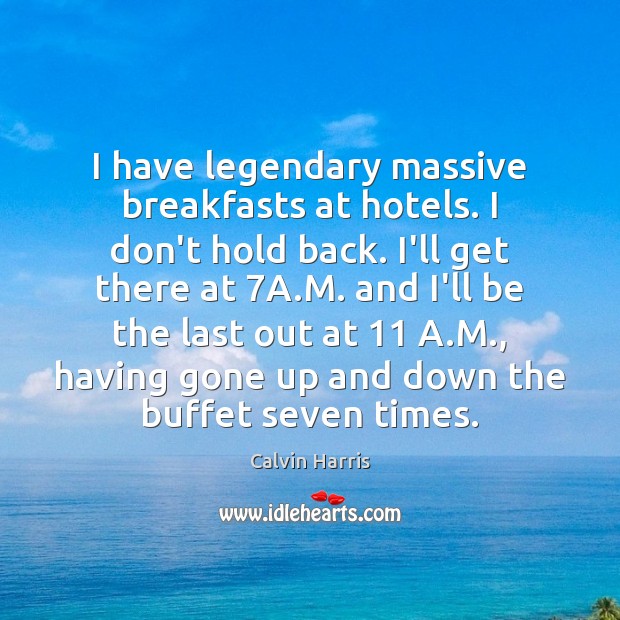 I have legendary massive breakfasts at hotels. I don’t hold back. I’ll Calvin Harris Picture Quote