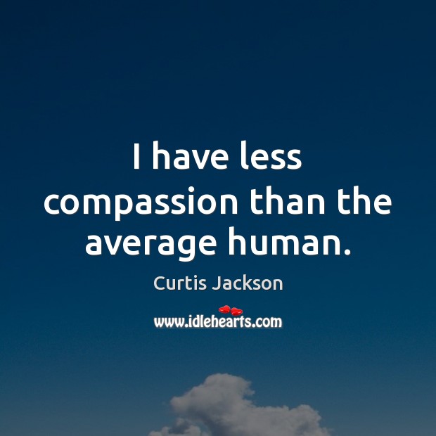 I have less compassion than the average human. Image