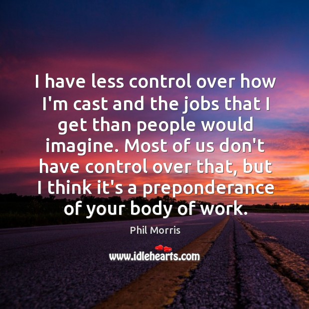 I have less control over how I’m cast and the jobs that Phil Morris Picture Quote