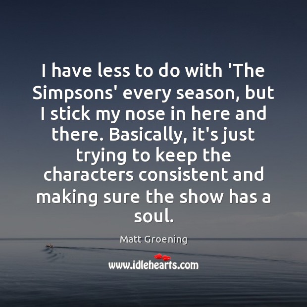 I have less to do with ‘The Simpsons’ every season, but I Matt Groening Picture Quote
