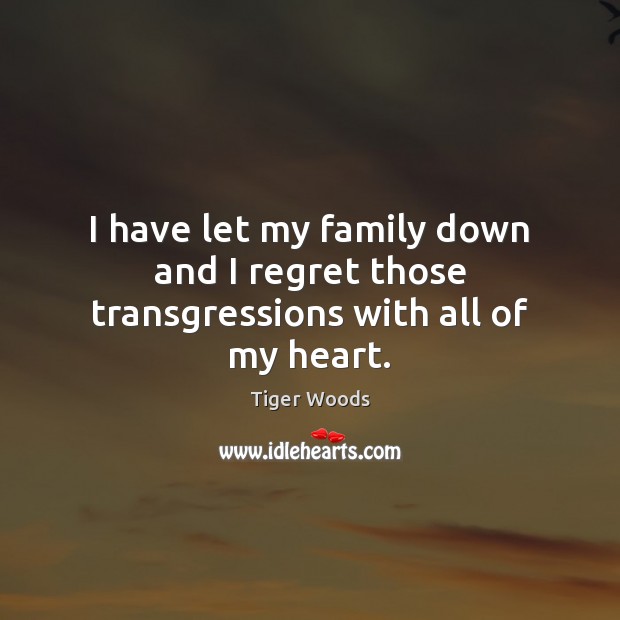 I have let my family down and I regret those transgressions with all of my heart. Tiger Woods Picture Quote