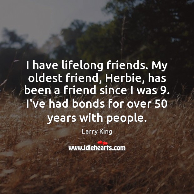 I have lifelong friends. My oldest friend, Herbie, has been a friend Larry King Picture Quote