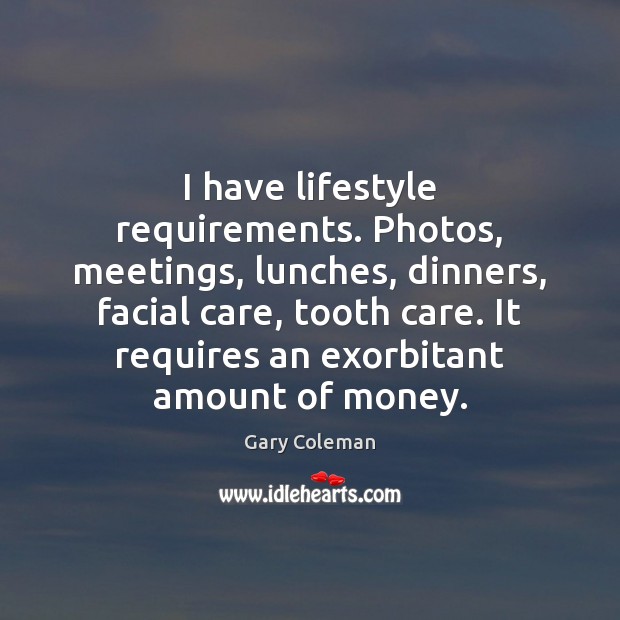 I have lifestyle requirements. Photos, meetings, lunches, dinners, facial care, tooth care. Gary Coleman Picture Quote