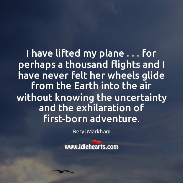 I have lifted my plane . . . for perhaps a thousand flights and I Beryl Markham Picture Quote