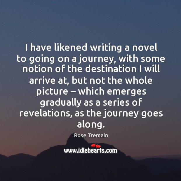 I have likened writing a novel to going on a journey, with some notion of the Image