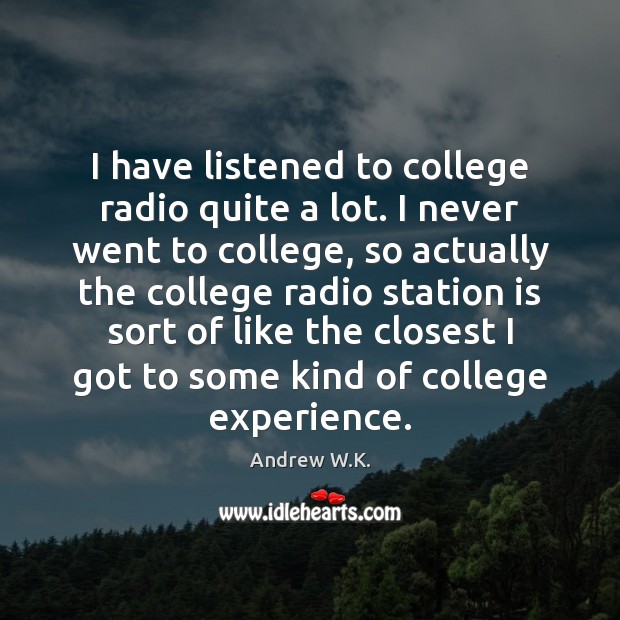 I have listened to college radio quite a lot. I never went Andrew W.K. Picture Quote