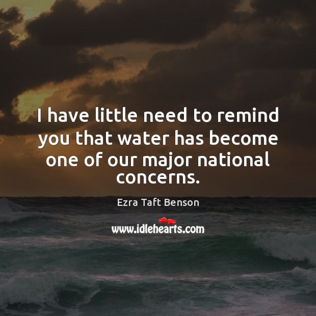 I have little need to remind you that water has become one of our major national concerns. Ezra Taft Benson Picture Quote