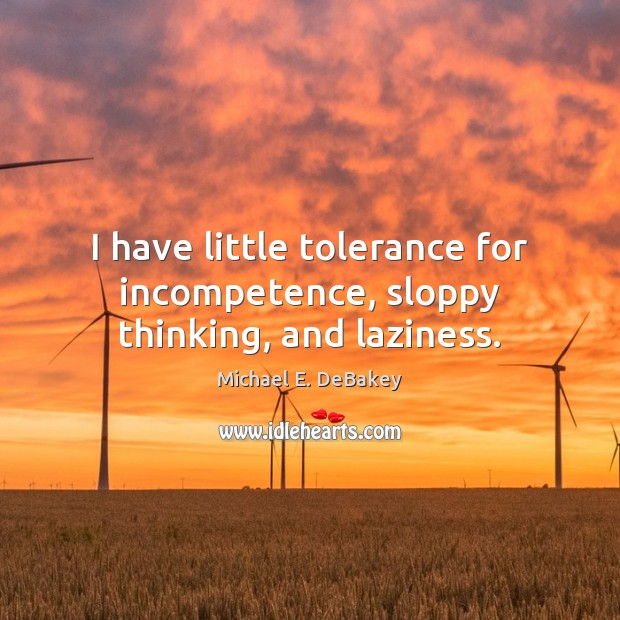 I have little tolerance for incompetence, sloppy thinking, and laziness. Michael E. DeBakey Picture Quote