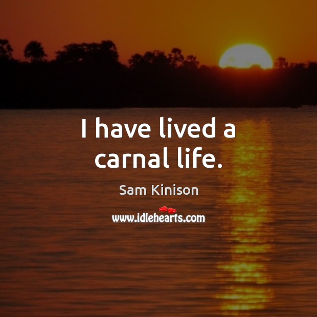 I have lived a carnal life. Sam Kinison Picture Quote