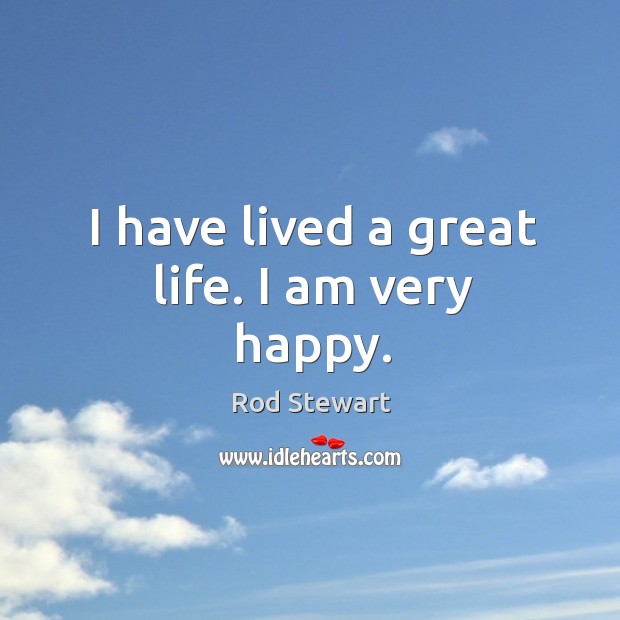 I have lived a great life. I am very happy. Rod Stewart Picture Quote