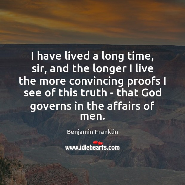 I have lived a long time, sir, and the longer I live Benjamin Franklin Picture Quote