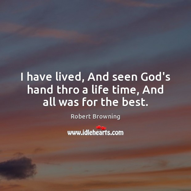 I have lived, And seen God’s hand thro a life time, And all was for the best. Robert Browning Picture Quote
