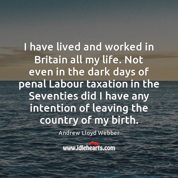 I have lived and worked in Britain all my life. Not even Andrew Lloyd Webber Picture Quote
