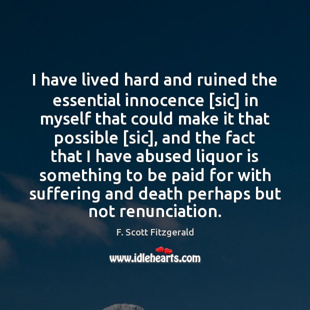 I have lived hard and ruined the essential innocence [sic] in myself F. Scott Fitzgerald Picture Quote