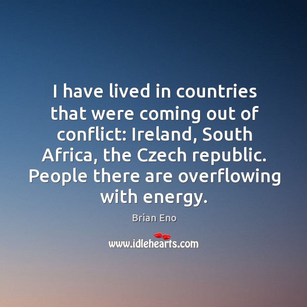 I have lived in countries that were coming out of conflict: ireland, south africa, the czech republic. Brian Eno Picture Quote