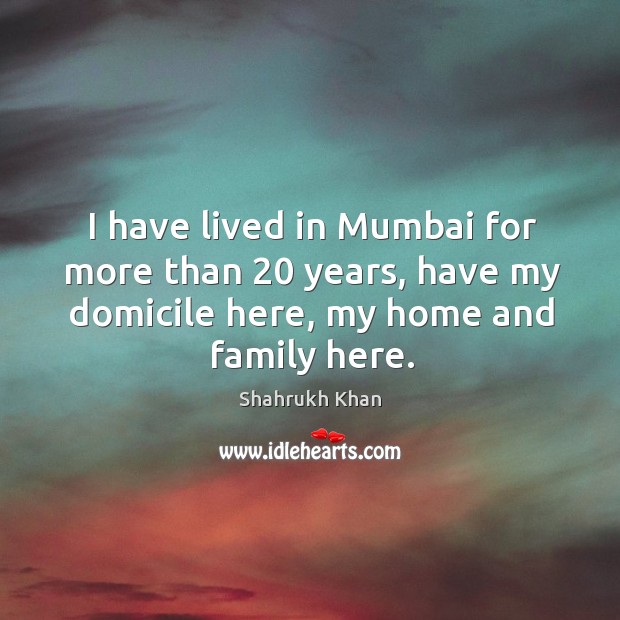 I have lived in Mumbai for more than 20 years, have my domicile Shahrukh Khan Picture Quote