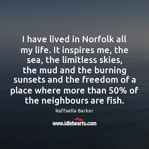 I have lived in Norfolk all my life. It inspires me, the Raffaella Barker Picture Quote