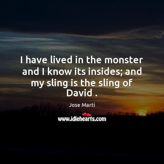 I have lived in the monster and I know its insides; and my sling is the sling of David . Jose Marti Picture Quote
