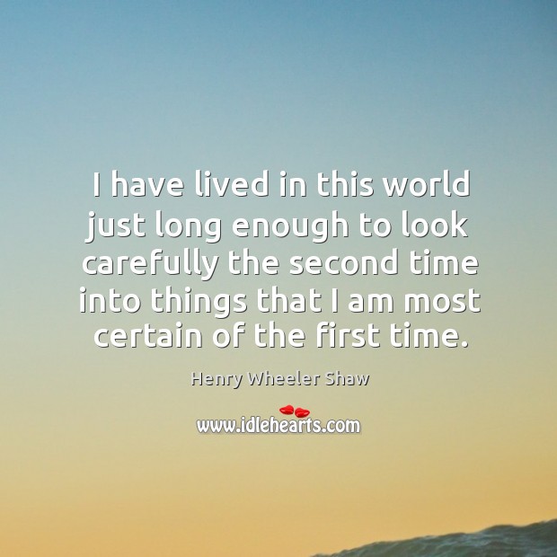 I have lived in this world just long enough to look carefully Henry Wheeler Shaw Picture Quote