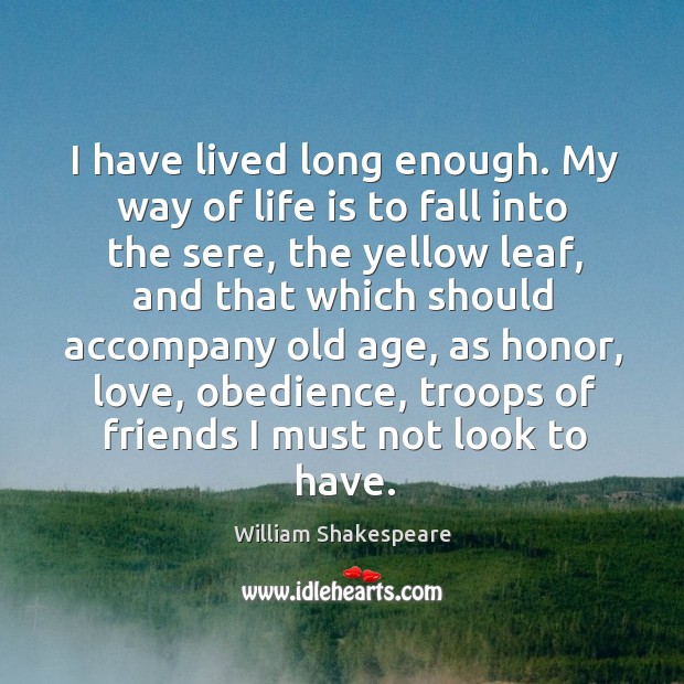 I have lived long enough. My way of life is to fall into the sere, the yellow leaf William Shakespeare Picture Quote