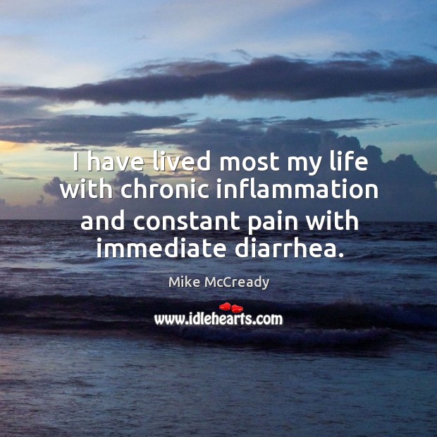I have lived most my life with chronic inflammation and constant pain with immediate diarrhea. Mike McCready Picture Quote