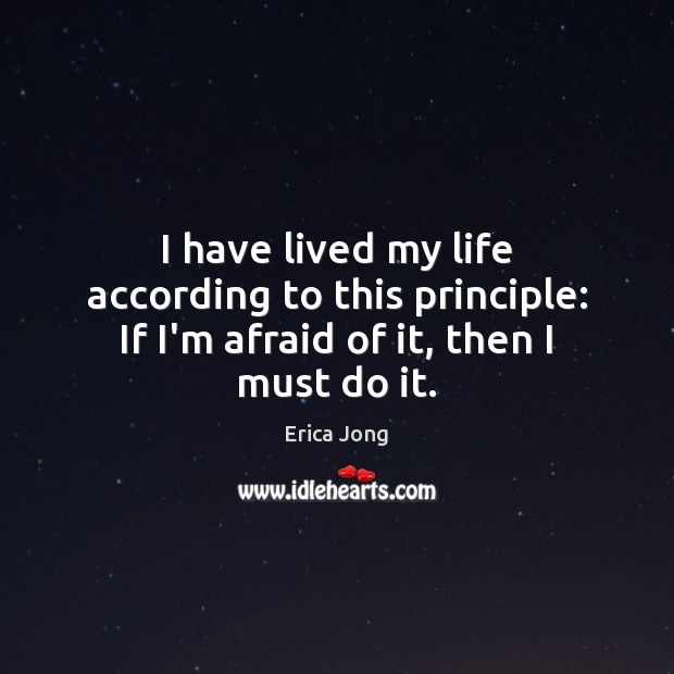 I have lived my life according to this principle: If I’m afraid of it, then I must do it. Image